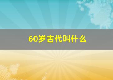 60岁古代叫什么