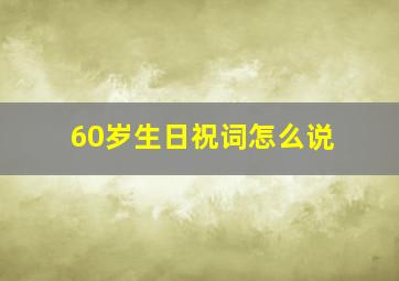 60岁生日祝词怎么说