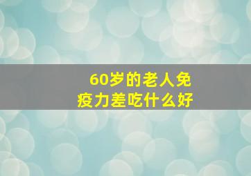 60岁的老人免疫力差吃什么好