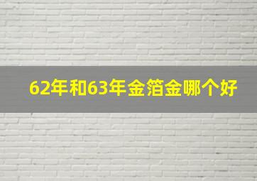 62年和63年金箔金哪个好