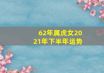 62年属虎女2021年下半年运势