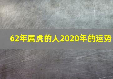 62年属虎的人2020年的运势