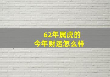 62年属虎的今年财运怎么样