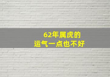 62年属虎的运气一点也不好