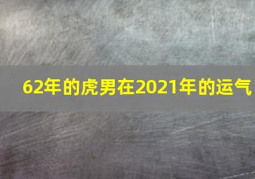 62年的虎男在2021年的运气