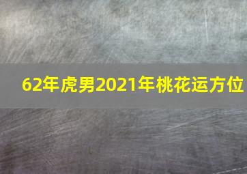 62年虎男2021年桃花运方位