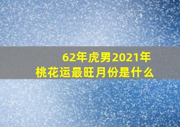 62年虎男2021年桃花运最旺月份是什么