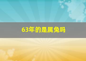 63年的是属兔吗