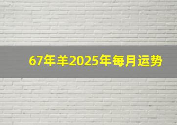 67年羊2025年每月运势