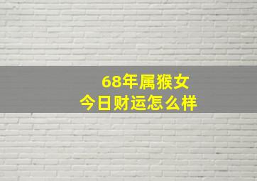 68年属猴女今日财运怎么样