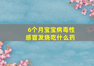 6个月宝宝病毒性感冒发烧吃什么药