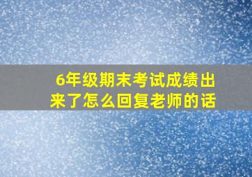 6年级期末考试成绩出来了怎么回复老师的话