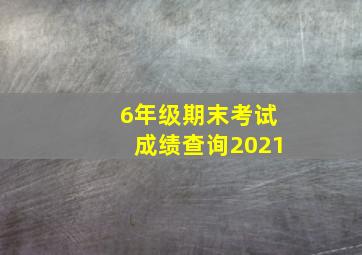 6年级期末考试成绩查询2021