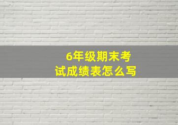 6年级期末考试成绩表怎么写