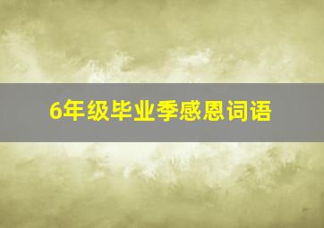 6年级毕业季感恩词语