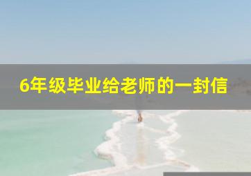 6年级毕业给老师的一封信