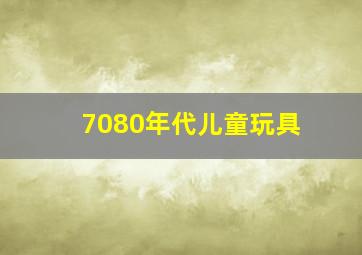 7080年代儿童玩具