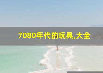 7080年代的玩具,大全