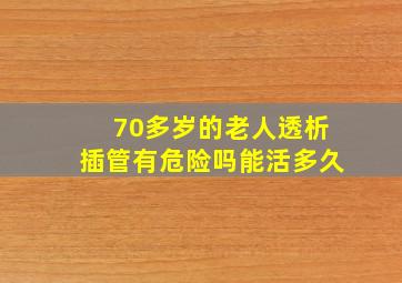 70多岁的老人透析插管有危险吗能活多久