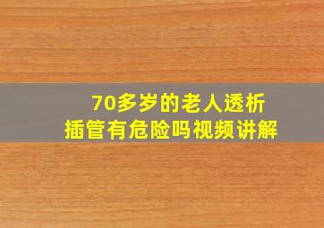 70多岁的老人透析插管有危险吗视频讲解