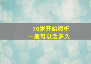 70岁开始透析一般可以活多久