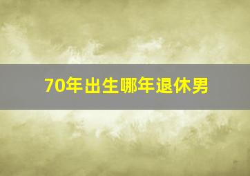 70年出生哪年退休男