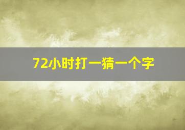 72小时打一猜一个字