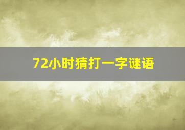 72小时猜打一字谜语