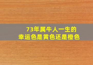 73年属牛人一生的幸运色是黄色还是橙色