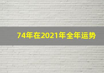 74年在2021年全年运势