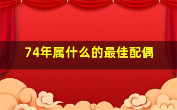 74年属什么的最佳配偶