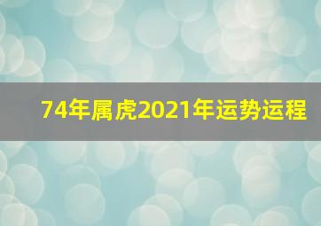 74年属虎2021年运势运程