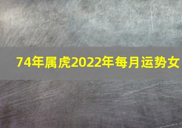 74年属虎2022年每月运势女