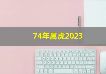 74年属虎2023