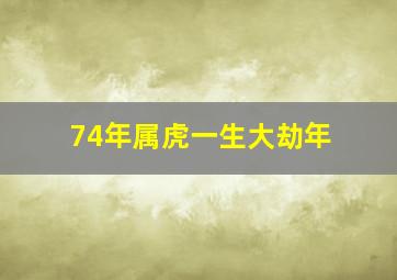 74年属虎一生大劫年