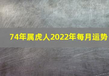 74年属虎人2022年每月运势