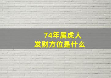 74年属虎人发财方位是什么