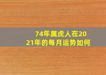 74年属虎人在2021年的每月运势如何