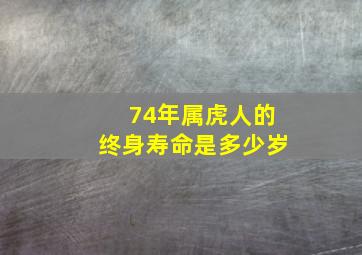 74年属虎人的终身寿命是多少岁