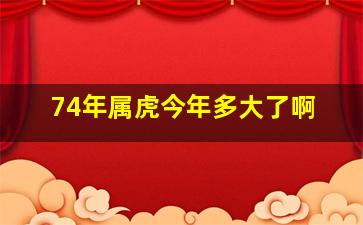 74年属虎今年多大了啊