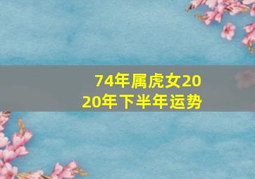 74年属虎女2020年下半年运势