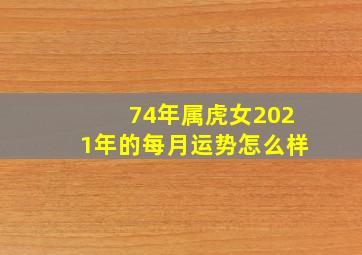 74年属虎女2021年的每月运势怎么样