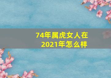 74年属虎女人在2021年怎么样