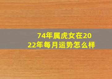 74年属虎女在2022年每月运势怎么样