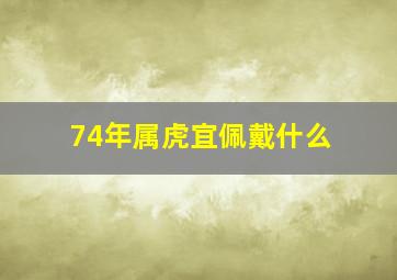 74年属虎宜佩戴什么