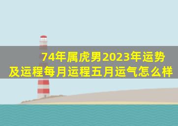 74年属虎男2023年运势及运程每月运程五月运气怎么样