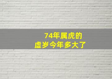 74年属虎的虚岁今年多大了