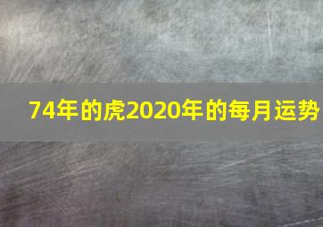 74年的虎2020年的每月运势