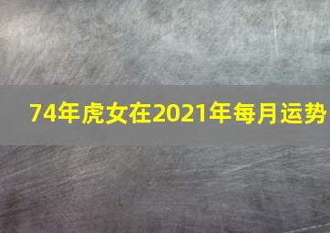 74年虎女在2021年每月运势