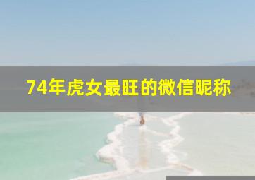 74年虎女最旺的微信昵称